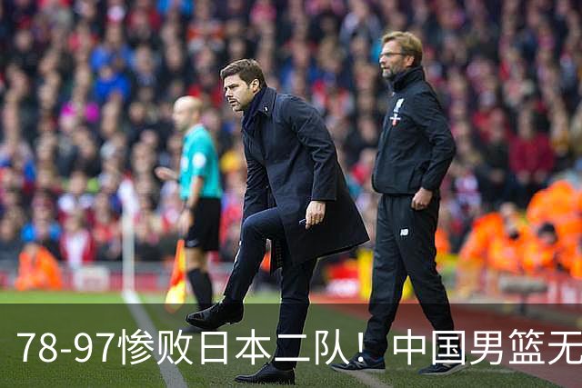 78-97惨败日本二队！中国男篮无缘决赛，郭士强赛后回应引下课风波